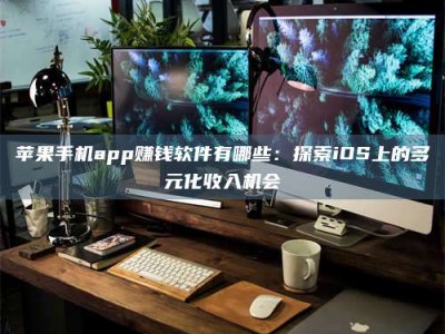 曲靖苹果手机app赚钱软件有哪些：探索iOS上的多元化收入机会