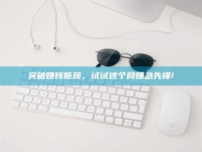 曲靖突破赚钱瓶颈，试试这个网赚急先锋!