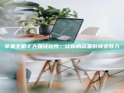 曲靖苹果手机十大赚钱软件：让你的闲置时间变收入