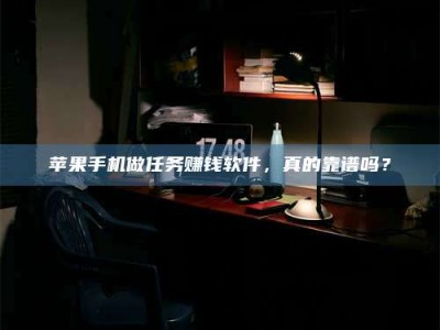 曲靖苹果手机做任务赚钱软件，真的靠谱吗？