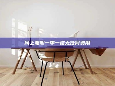 曲靖网上兼职一单一结无任何费用