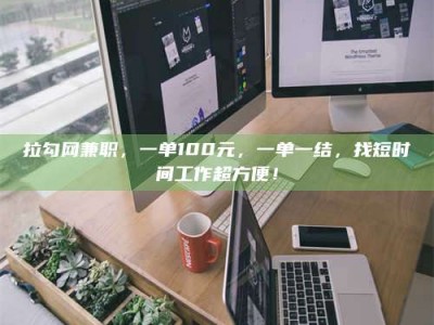 曲靖拉勾网兼职，一单100元，一单一结，找短时间工作超方便！