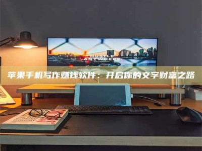 曲靖苹果手机写作赚钱软件：开启你的文字财富之路