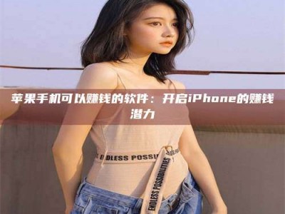 曲靖苹果手机可以赚钱的软件：开启iPhone的赚钱潜力