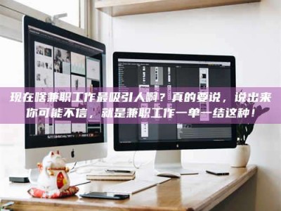 曲靖现在啥兼职工作最吸引人啊？真的要说，说出来你可能不信，就是兼职工作一单一结这种！