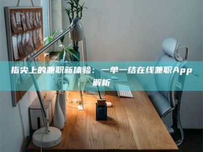 曲靖指尖上的兼职新体验：一单一结在线兼职App解析