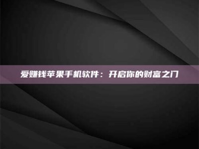 曲靖爱赚钱苹果手机软件：开启你的财富之门