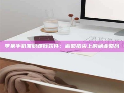 曲靖苹果手机兼职赚钱软件：解密指尖上的副业密码