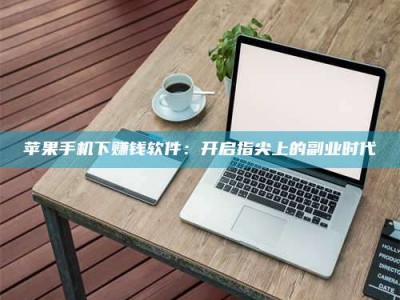 曲靖苹果手机下赚钱软件：开启指尖上的副业时代